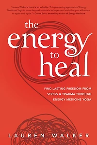 The Energy To Heal: Find Lasting Freedom From Stress And Trauma Through Medicine Yoga