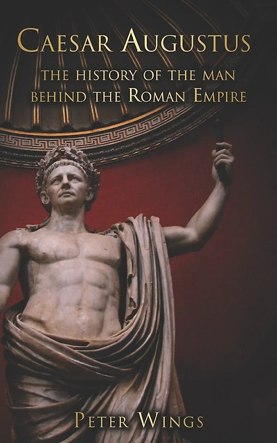 Caesar Augustus: The history of the man behind the Roman Empire