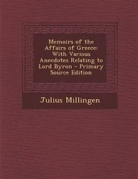 Memoirs of the Affairs Greece: With Various Anecdotes Relating to Lord Byron