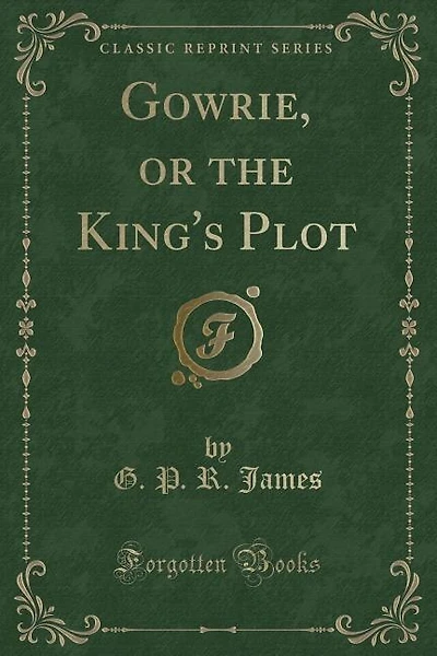 Gowrie, or the King's Plot (Classic Reprint)