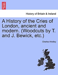 A History Of The Cries Of London, Ancient And Modern. (woodcuts By T. And J. Bewick, Etc.)