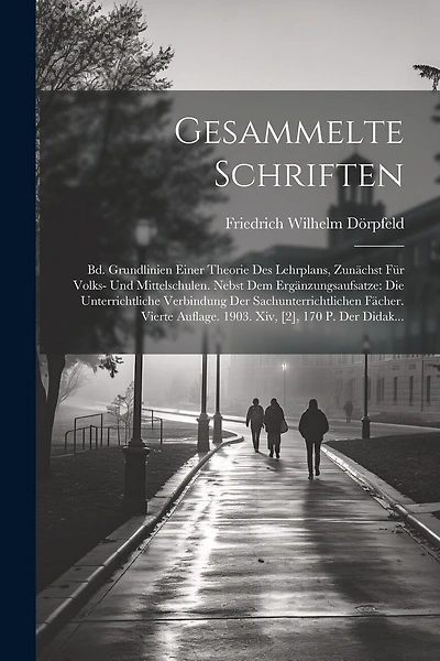 Gesammelte Schriften: Bd. Grundlinien Einer Theorie Des Lehrplans, Zunächst Für Volks- Und Mittelschulen. Nebst Dem Ergänzungsaufsatze: Die Unterrichtliche Verbindung Der Sachunterrichtlichen Fächer. Vierte Auflage. 1903. Xiv, [2], 170 P. Der Didak...