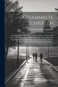 Gesammelte Schriften: Bd. Grundlinien Einer Theorie Des Lehrplans, Zunächst Für Volks- Und Mittelschulen. Nebst Dem Ergänzungsaufsatze: Die Unterrichtliche Verbindung Der Sachunterrichtlichen Fächer. Vierte Auflage. 1903. Xiv, [2], 170 P. Der Didak...