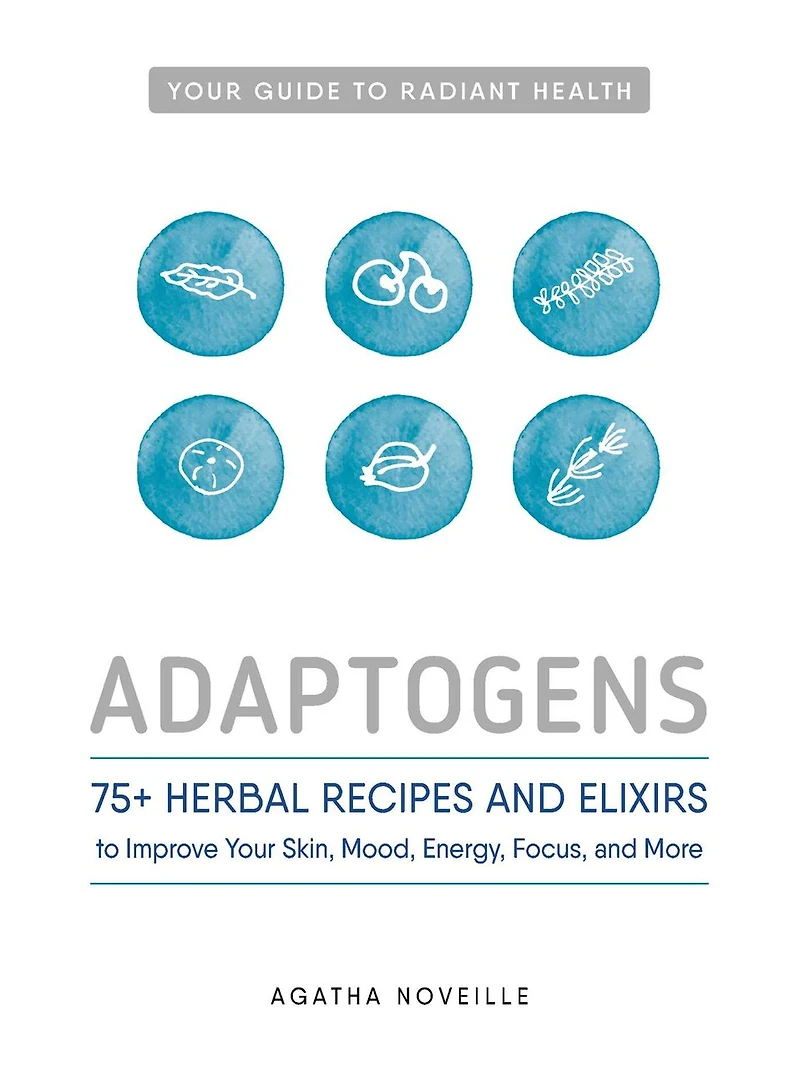 Adaptogens: 75+ Herbal Recipes And Elixirs To Improve Your Skin, Mood, Energy, Focus, More