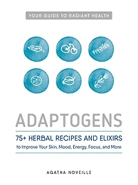 Adaptogens: 75+ Herbal Recipes And Elixirs To Improve Your Skin, Mood, Energy, Focus, More