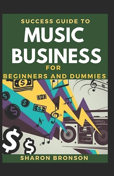 Success Guide To Music Business For Beginners And Dummies: Basic Guide To Successful Music Business
