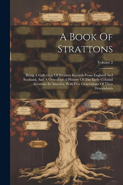 A Book Of Strattons: Being A Collection Of Stratton Records From England And Scotland, And A Genealogical History Of The Early Colonial Strattons In America