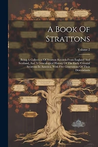 A Book Of Strattons: Being A Collection Of Stratton Records From England And Scotland, And A Genealogical History Of The Early Colonial Strattons In America