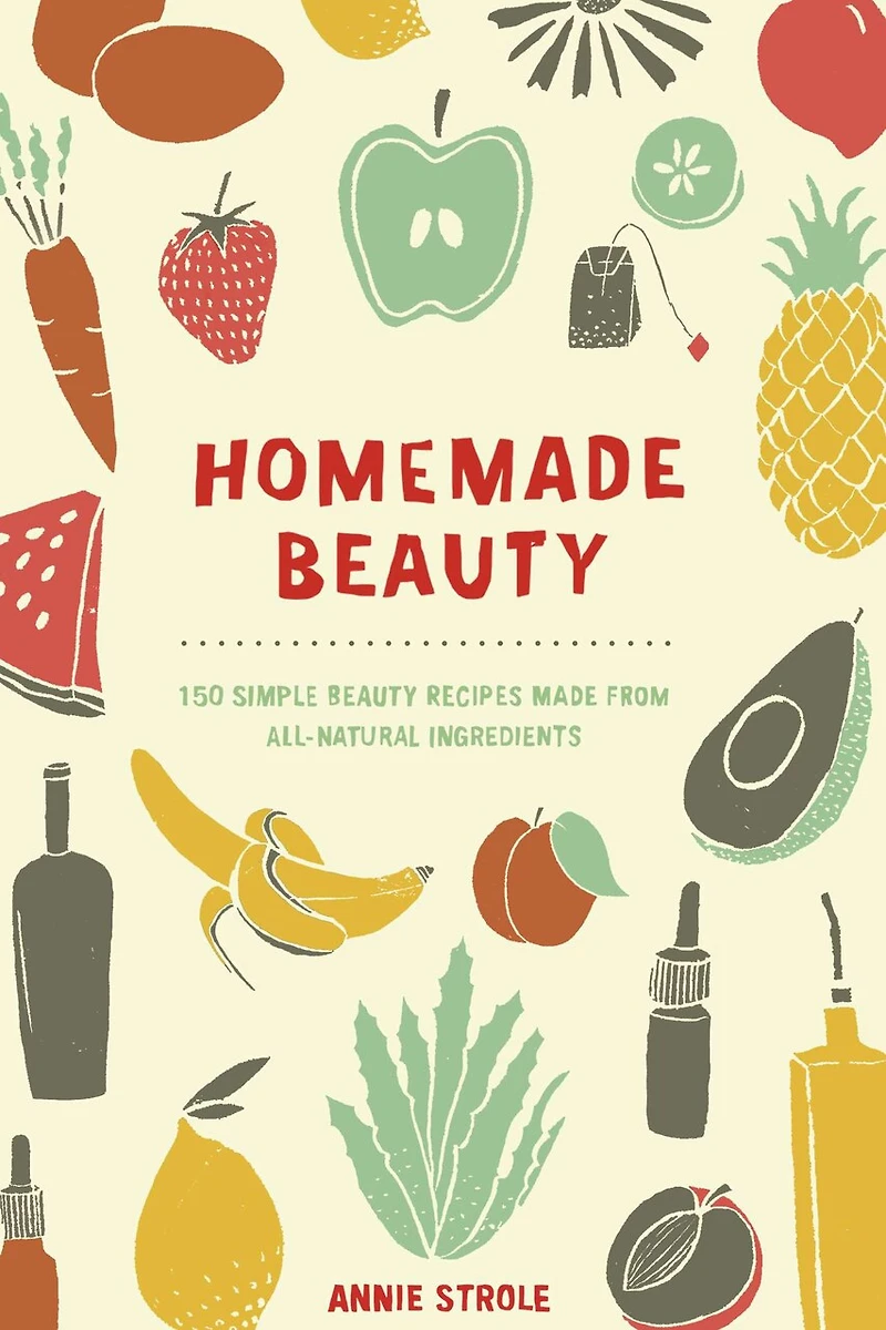 Homemade Beauty: 150 Simple Beauty Recipes Made From All-natural Ingredients
