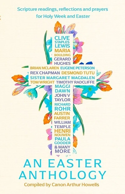 An Easter Anthology: Scripture readings, reflections and prayers for Holy Week and Easter