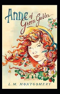 Anne Of Green Gables: Lucy Maud Montgomery (classics, Literature) [annotated]