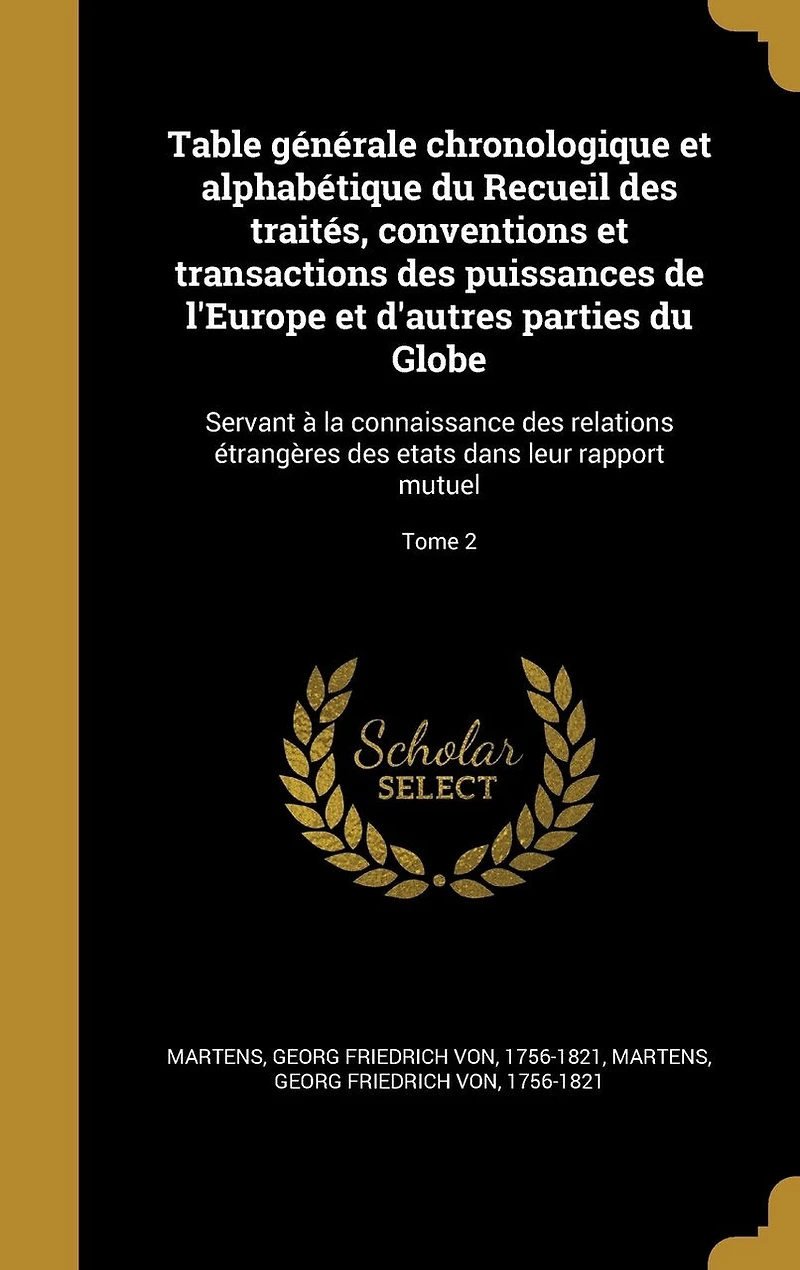 Table générale chronologique et alphabétique du Recueil des traités, conventions et transactions des puissances de l'Europe et d'autres parties du Globe: Servant à la connaissance des relations étrangères des etats dans leur rapport mutuel; Tome 2