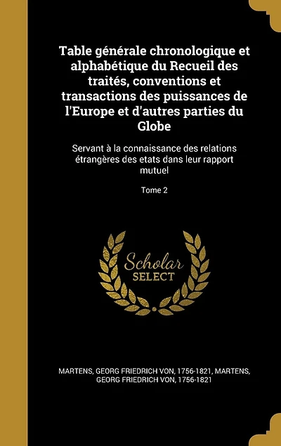 Table générale chronologique et alphabétique du Recueil des traités, conventions et transactions des puissances de l'Europe et d'autres parties du Globe: Servant à la connaissance des relations étrangères des etats dans leur rapport mutuel; Tome 2