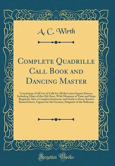 Complete Quadrille Call Book and Dancing Master: Containing a Full List of Calls for All the Latest Square Dances, Including Many Old Ones, W