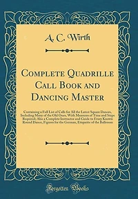 Complete Quadrille Call Book and Dancing Master: Containing a Full List of Calls for All the Latest Square Dances, Including Many Old Ones, W