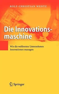 Die Innovationsmaschine: Wie die weltbesten Unternehmen Innovationen managen