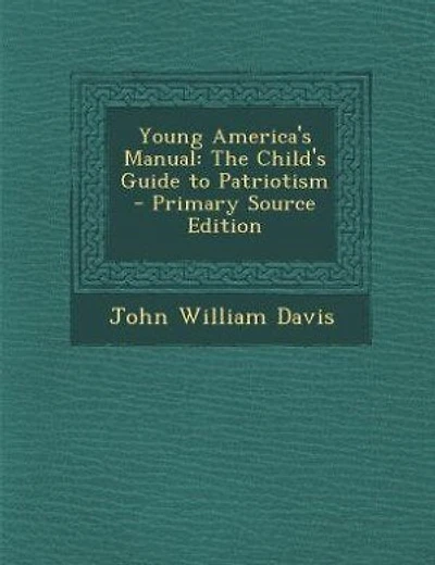 Young America's Manual: The Child's Guide to Patriotism - Primary Source Edition
