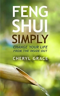 Feng Shui Simply: Change Your Life From the Inside Out