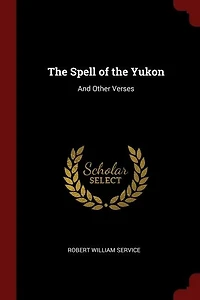 The Spell of the Yukon: And Other Verses