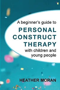 A Beginner's Guide To Personal Construct Therapy With Children And Young People
