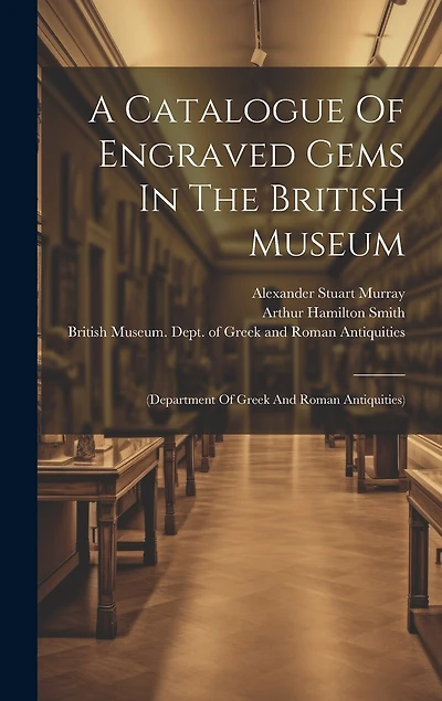 A Catalogue Of Engraved Gems In The British Museum: (department Of Greek And Roman Antiquities)
