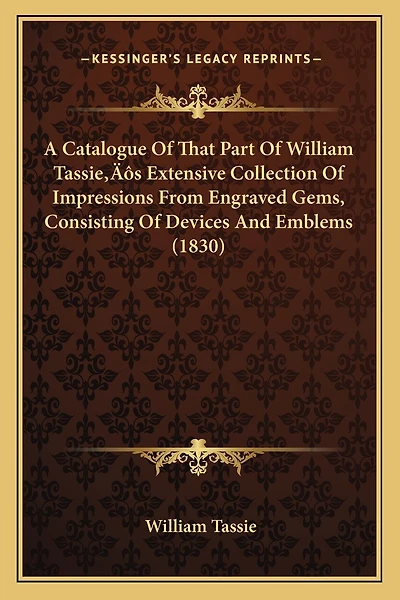 A Catalogue Of That Part Of William Tassie's Extensive Collection Of Impressions From Engraved Gems, Consisting Of Devices And Emblems (1830)