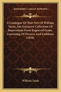 A Catalogue Of That Part Of William Tassie's Extensive Collection Of Impressions From Engraved Gems, Consisting Of Devices And Emblems (1830)