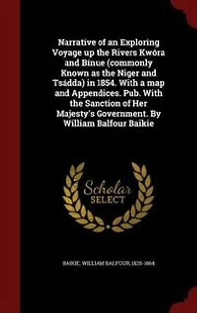Narrative of an Exploring Voyage Up the Rivers Kwóra and Bínue: (Commonly Known As Niger Tsádda) 1854. With a Map Appendices. Pub. Sanction