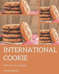 365 Yummy International Cookie Recipes: Make Cooking at Home Easier with Yummy International Cookie Cookbook!