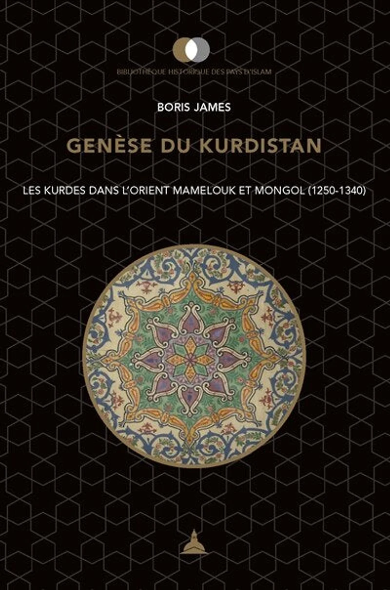 Genèse du Kurdistan: Les Kurdes dans l'Orient mamelouk et mongol (1250-1340)