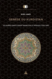 Genèse du Kurdistan: Les Kurdes dans l'Orient mamelouk et mongol (1250-1340)
