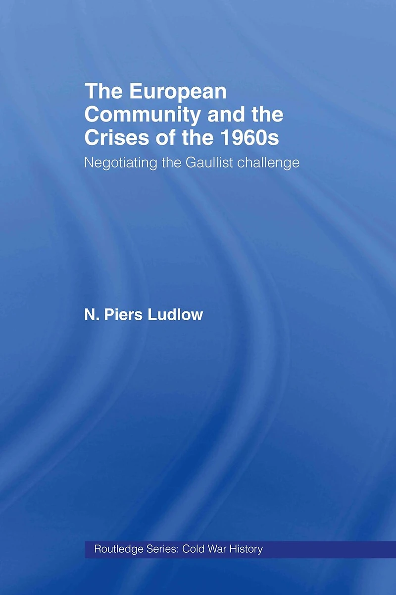 The European Community And Crises Of 1960s: Negotiating Gaullist Challenge