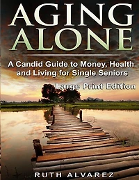 Aging Alone (Large Print): A Candid Guide to Money, Health and Living for Single Seniors