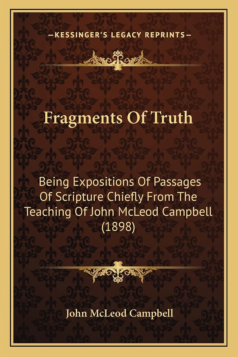 Fragments Of Truth: Being Expositions Of Passages Of Scripture Chiefly From The Teaching Of John McLeod Campbell (1898)