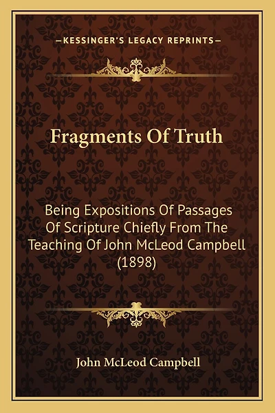 Fragments Of Truth: Being Expositions Of Passages Of Scripture Chiefly From The Teaching Of John McLeod Campbell (1898)