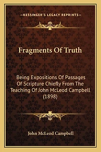 Fragments Of Truth: Being Expositions Of Passages Of Scripture Chiefly From The Teaching Of John McLeod Campbell (1898)