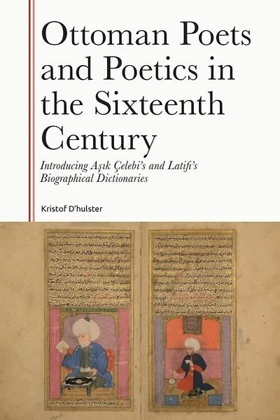 Ottoman Poets and Poetics in the Sixteenth Century: Introducing Asik Çelebi's and Latifi's Biographical Dictionaries