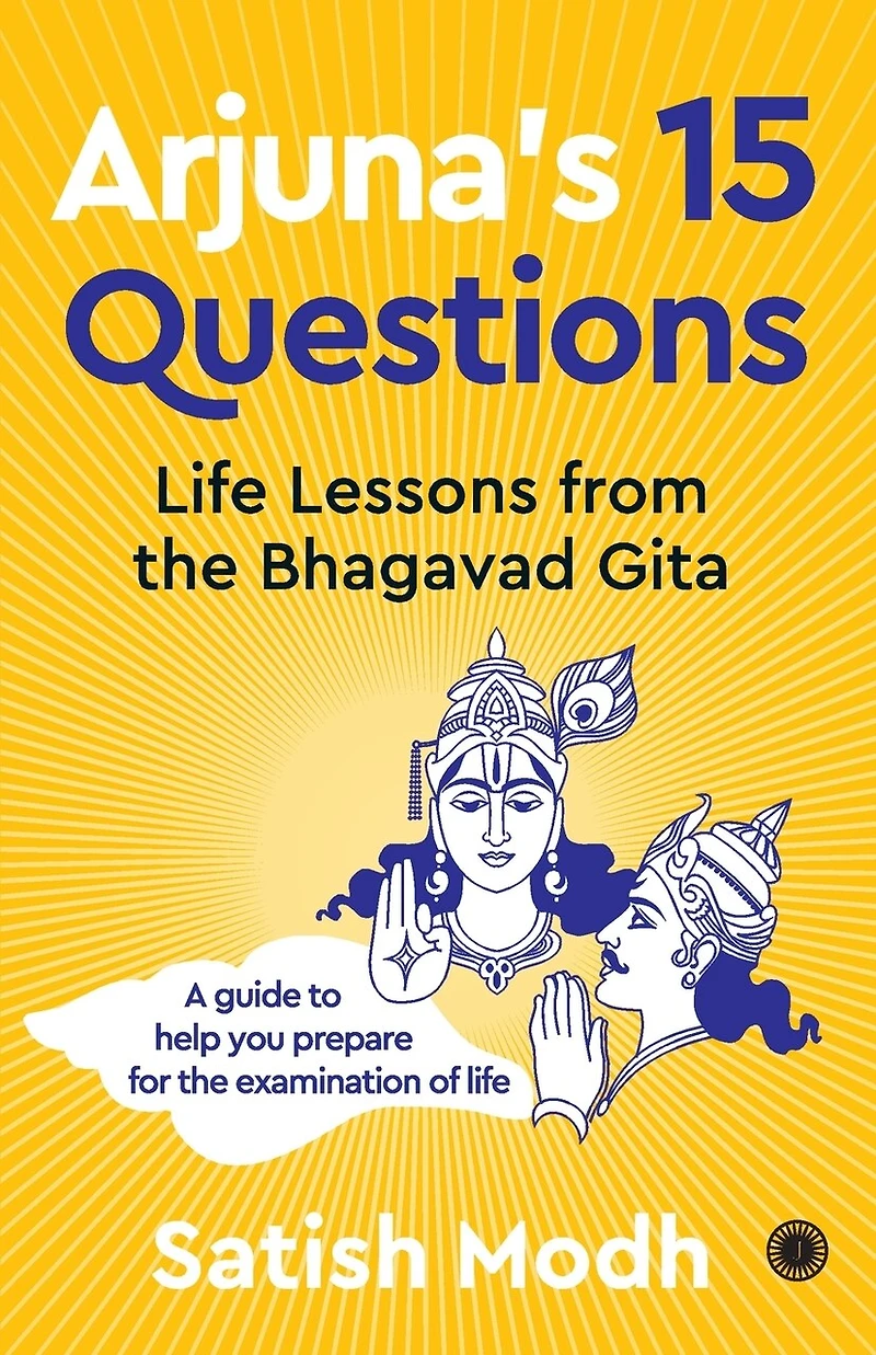 Arjuna's 15 Questions: Life Lessons from the Bhagwad Gita / A Guide to help your Prepare for Examination of