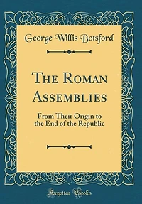 The Roman Assemblies: From Their Origin to the End of the Republic (Classic Reprint)