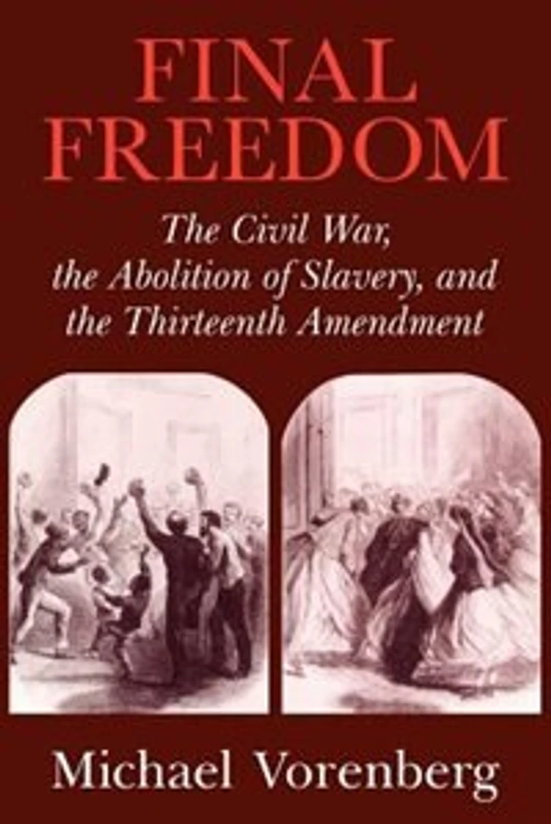 Final Freedom: the Civil War, Abolition of Slavery, and Thirteenth Amendment