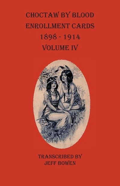 Choctaw By Blood Enrollment Cards 1898 - 1914 Volume Iv
