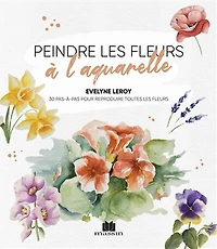 Peindre les fleurs à l'aquarelle: 30 pas-à-pas pour reproduire toutes les fleurs