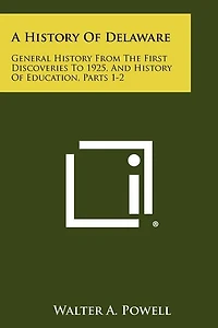 A History of Delaware: General History from the First Discoveries to 1925, and History of Education, Parts 1-2