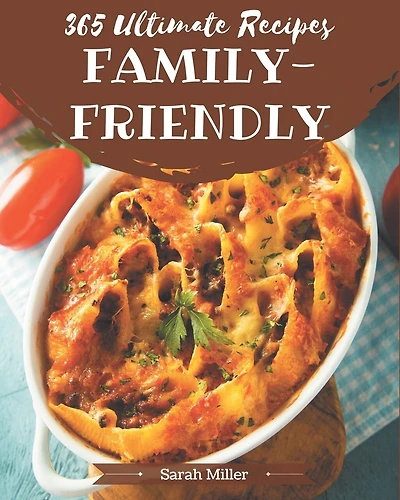 365 Ultimate Family-Friendly Recipes: Discover Family-Friendly Cookbook NOW!