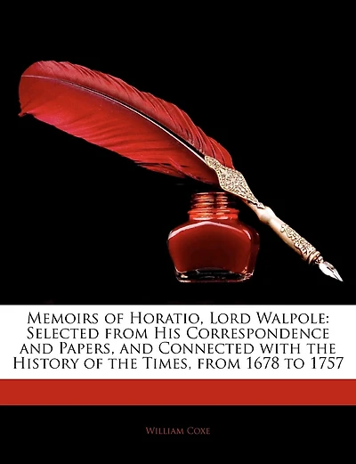 Memoirs of Horatio, Lord Walpole: Selected from His Correspondence and Papers, and Connected with the History of the Times, from 1678 to 1757