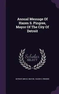 Annual Message Of Hazen S. Pingree, Mayor The City Detroit