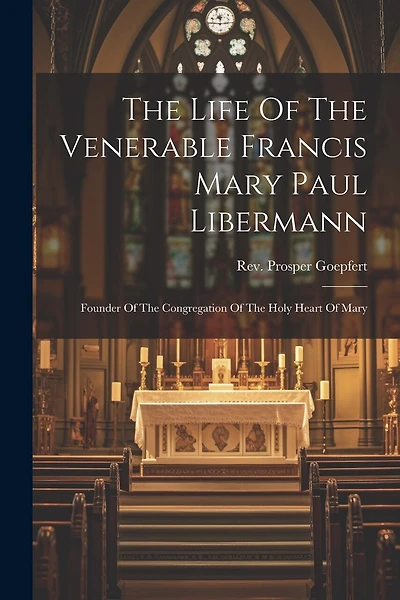The Life Of The Venerable Francis Mary Paul Libermann: Founder Of The Congregation Of The Holy Heart Of Mary