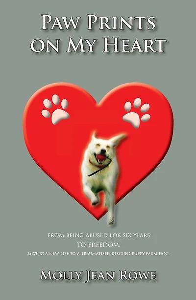 Paw Prints on My Heart: From being abused for six years TO FREEDOM. Giving a new life to a traumatised rescued puppy farm dog