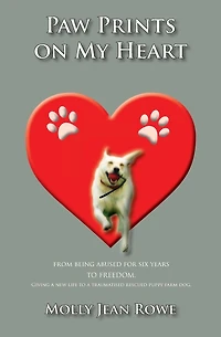 Paw Prints on My Heart: From being abused for six years TO FREEDOM. Giving a new life to a traumatised rescued puppy farm dog