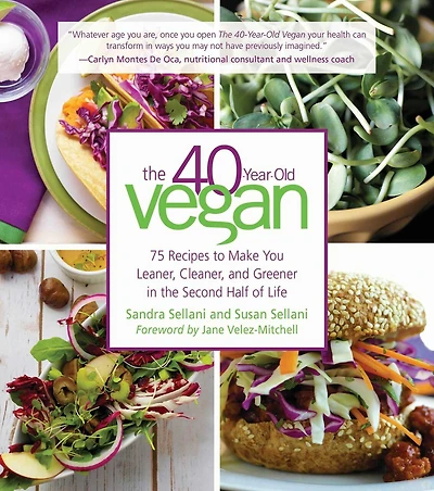 40YEAROLD VEGAN: 75 Recipes to Make You Leaner, Cleaner, and Greener the Second Half of Life